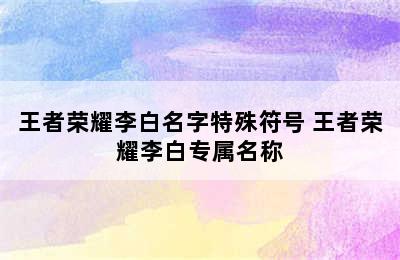 王者荣耀李白名字特殊符号 王者荣耀李白专属名称